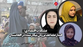 فشار مضاعف بر زنان بیکار شده در افغانستان سکینه حسینی جواهر احمدیمرسل شیرزاد