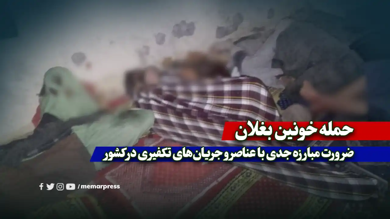 حمله خونین بغلان و ضرورت مبارزه جدی با عناصر و جریانهای تکفیری در کشور