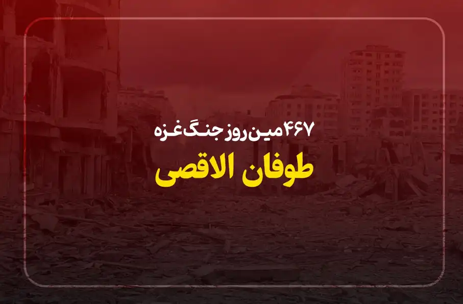 467مین روز جنگ غزه؛ ادامه حملات رژیم صهیونیستی همزمان با پیشبینی اعلام توافق آتشبس