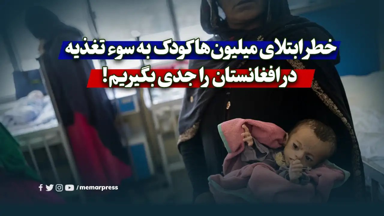 خطر ابتلای میلیونها کودک به سوء تغذیه در افغانستان را جدی بگیریم!
