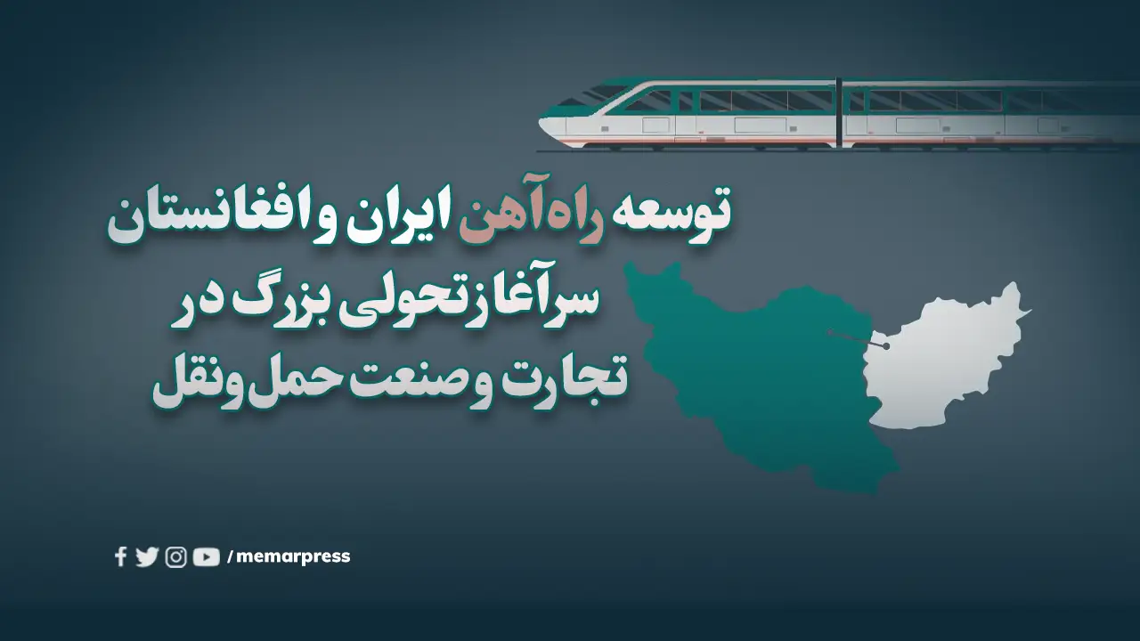 توسعه راهآهن ایران و افغانستان؛ سرآغاز تحولی بزرگ در تجارت و صنعت حملونقل ریلی