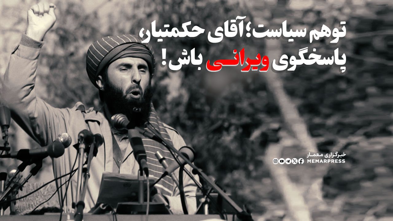 توهم سیاست؛ آقای حکمتیار، پاسخگوی ویرانی باش!