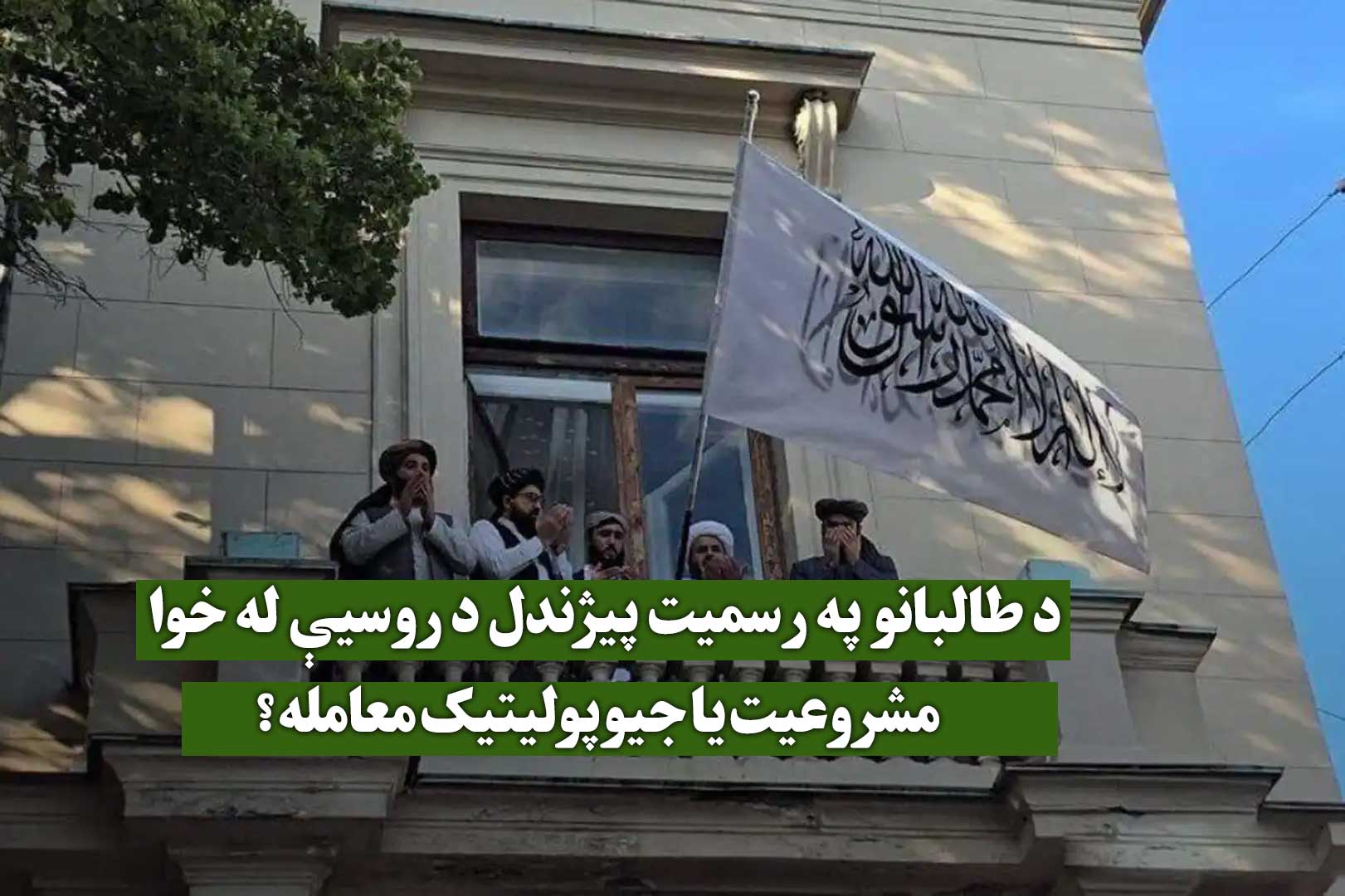 د طالبانو په رسمیت پیژندل د روسيې له خوا: ​​مشروعیت یا جیوپولیتیک معامله؟
