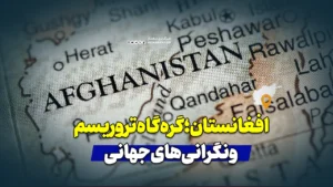 افغانستان؛ گره‌گاه تروریسم و نگرانی‌های جهانی