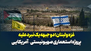 غزه و لبنان؛ دو جبهه یک نبرد علیه پروژه استعماری صهیونیستی – آمریکایی