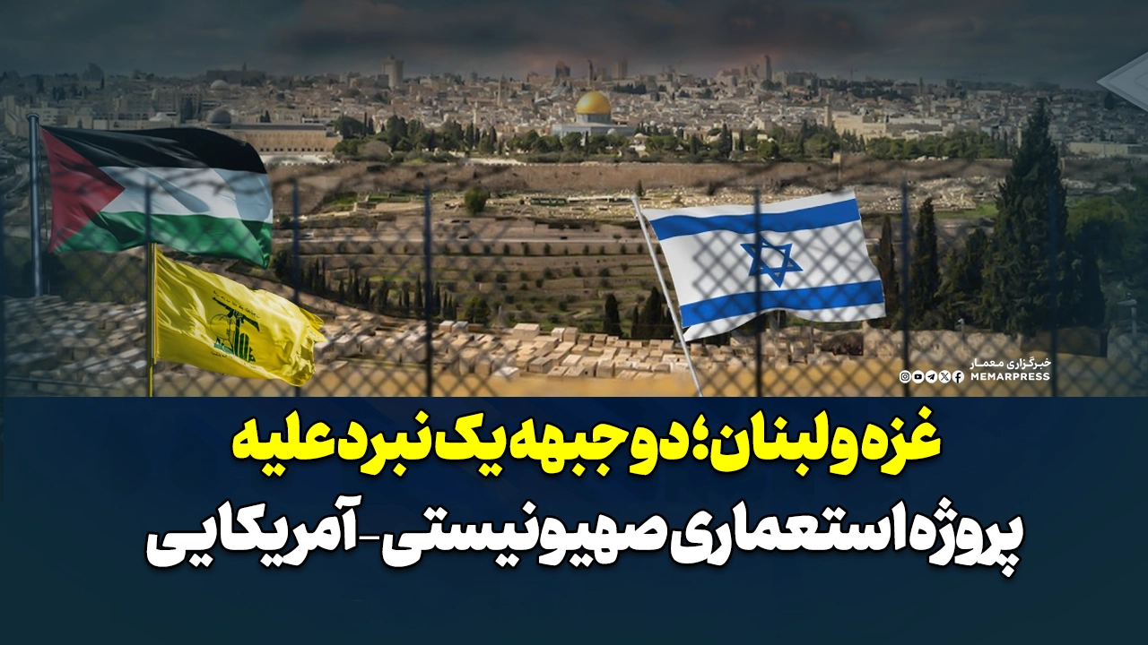 غزه و لبنان؛ دو جبهه یک نبرد علیه پروژه استعماری صهیونیستی – آمریکایی