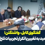 گفتگوی کابل-واشنگتن؛ امید به تغییر یا تکرار تجربیات تلخ؟