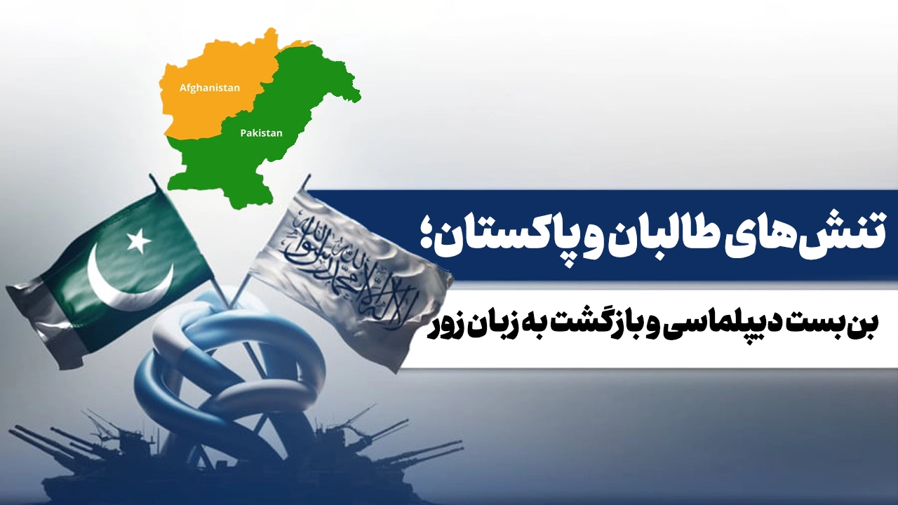 تنشهای طالبان و پاکستان؛ بنبست دیپلماسی و بازگشت به زبان زور