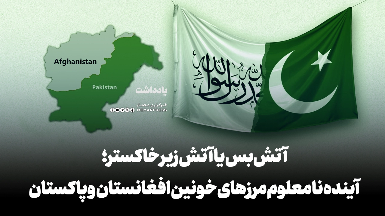 آتشبس یا آتش زیر خاکستر؛ آینده نامعلوم مرزهای خونین افغانستان و پاکستان