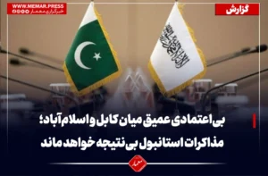 بی‌اعتمادی عمیق میان کابل و اسلام‌آباد؛مذاکرات استانبول بی‌نتیجه خواهد ماند