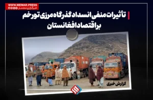 تأثیرات منفی انسداد گذرگاه تورخم بر اقتصاد افغانستان