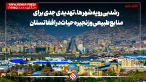 رشد بی‌رویه‌ شهرها، تهدیدی جدی برای منابع طبیعی و زنجیره حیات در افغانستان