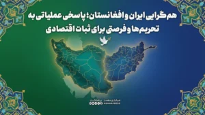 هم‌گرایی ایران و افغانستان؛ پاسخی عملیاتی به تحریم‌ها و فرصتی برای ثبات اقتصادی