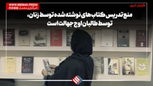 منع تدریس کتاب های نوشته شده توسط زنان، توسط طالبان اوج جهالت است