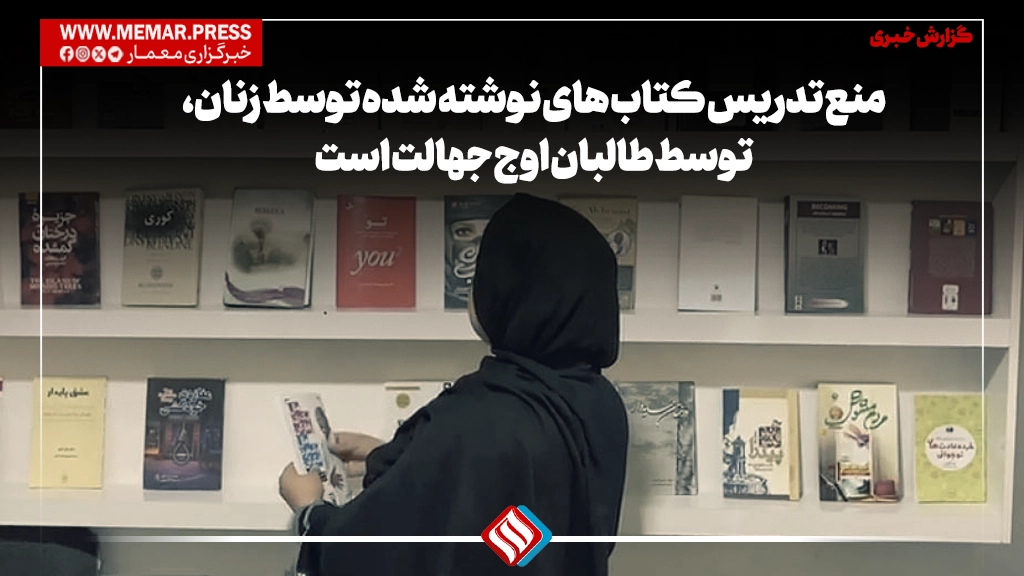 منع تدریس کتاب های نوشته شده توسط زنان، توسط طالبان اوج جهالت است