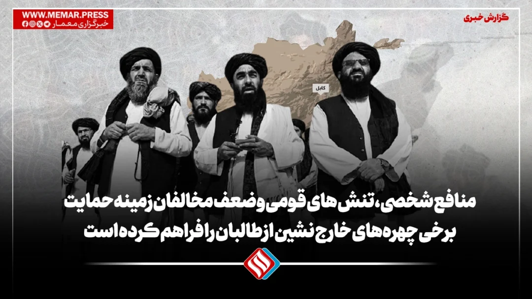 منافع شخصی، تنش های قومی و ضعف مخالفان زمینه‌ حمایت برخی چهره‌های خارج نشین از طالبان را فراهم کرده است