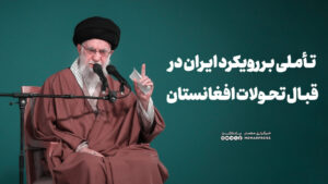 تأملی بر رویکرد ایران در قبال تحولات افغانستان