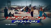 نگرانی‌ها از تشدید بحران اقتصادی افغانستان در فقدان یک راه حل بنیادین