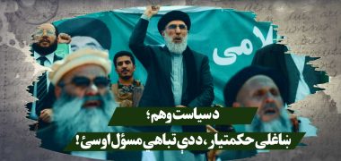 د سیاست وهم؛ ښاغلی حکمتيار، د دې تباهي مسؤل اوسئ!