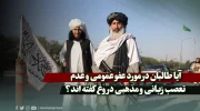 آیا طالبان در مورد عفو عمومی و عدم تعصب زبانی و مذهبی دروغ گفته اند؟